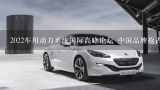 2022车用动力系统国际高峰论坛 中国品牌抢占动力技,分析汽车自主品牌对中国汽车工业的影响