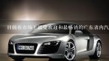 目前在市场上最受欢迎和最畅销的广东省内汽车是什么型号？