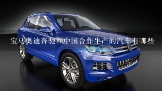 宝马奥迪奔驰和中国合作生产的汽车有哪些
