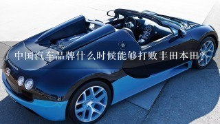 中国汽车品牌什么时候能够打败丰田本田？