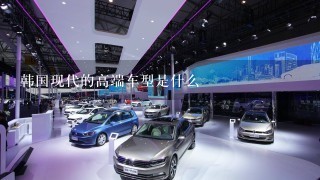 韩国现代的高端车型是什么