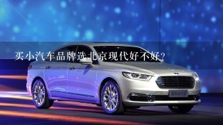 买小汽车品牌选北京现代好不好？