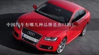 中国汽车有哪几种品牌是出口的？