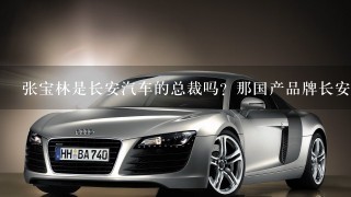 张宝林是长安汽车的总裁吗？那国产品牌长安汽车是张宝林创立的吗？