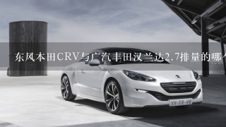 东风本田CRV与广汽丰田汉兰达2.7排量的哪个好？好在哪？