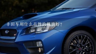 丰田车用什么品牌的机油好？