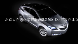 北京人在天津买17款奔驰G500 4X4可以在北京上牌子吗