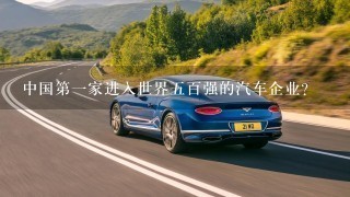 中国第1家进入世界5百强的汽车企业？