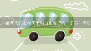 前几天在上海买个辆山东牌子的2手车，当时也没看看什么车，就是开开练练手，交个钱签了合同，也没过户，