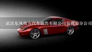 武汉东风南方汽车销售有限公司仙桃市分公司介绍？