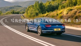 <br/>1、写出中国及世界知名汽车公司的名称（各10个），总部所在地（城市名）及所生产的汽车品牌（至少5个）。 2