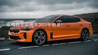 东风自主品牌车2021年销量？