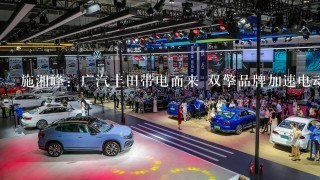 施湘峰：广汽丰田带电而来 双擎品牌加速电动化转型