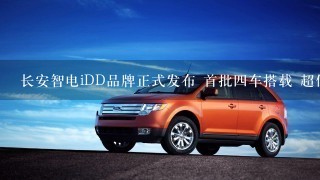 长安智电iDD品牌正式发布 首批4车搭载 超低油耗 驾