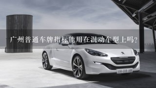 广州普通车牌指标能用在混动车型上吗？