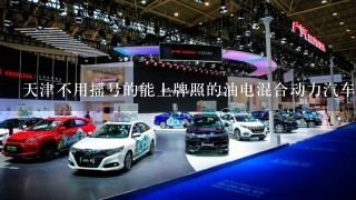 天津不用摇号的能上牌照的油电混合动力汽车有哪几个品牌？
