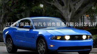 江门市强劲丰田汽车销售服务有限公司怎么样？