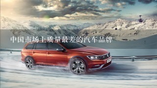 中国市场上质量最差的汽车品牌
