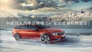 中国自主汽车品牌哪个厂家的质量和性能好？