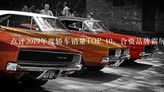 点评2019年度轿车销量TOP 10：合资品牌霸屏，紧凑级车型最受欢迎