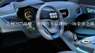 吉利2025战略，中国汽车品牌的1场荣誉之战｜汽车产