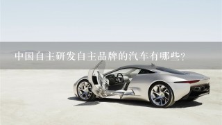 中国自主研发自主品牌的汽车有哪些？