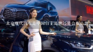 北京现代汽车是中国自主品牌还是合资品牌？