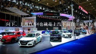 问下，上海汽车(也就是上汽下面自主研发的那家公司)下面品牌，对应车型的中文名和英文名能说1下嘛?