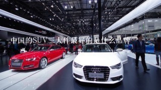 中国的SUV3大件最好的是什么品牌