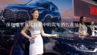 深圳哪里有比较集中的汽车销售市场？