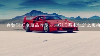奔驰GLC电瓶品牌型号，GLC蓄电池怎么更换教程