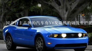 国产自主品牌的汽车有V6发动机的研发生产能力吗？