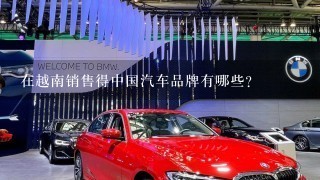 在越南销售得中国汽车品牌有哪些？