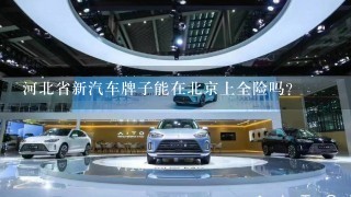 河北省新汽车牌子能在北京上全险吗？