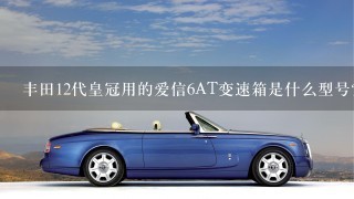 丰田12代皇冠用的爱信6AT变速箱是什么型号？