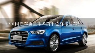 中国国产车质量排名前十位有那些车？