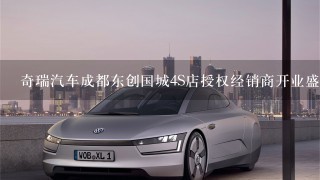 奇瑞汽车成都东创国城4S店授权经销商开业盛典