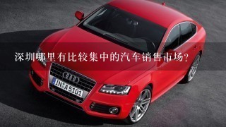 深圳哪里有比较集中的汽车销售市场？