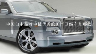 中国自主品牌中最优秀的国产Ｂ级车是哪款？