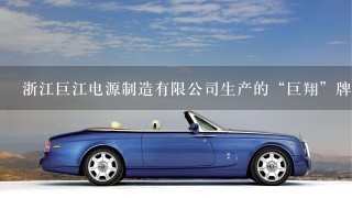 浙江巨江电源制造有限公司生产的“巨翔”牌汽车蓄电池质量怎么样？是新品牌吗？