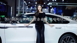 2013胡润品牌榜民营企业榜,娃哈哈以220亿元品牌价值,排名第5。 英文翻译