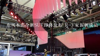 东风本田全新SUV即将发布 R-V家族新成员