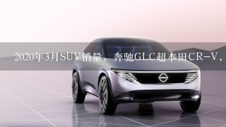 2020年3月SUV销量，奔驰GLC超本田CR-V，自主品牌SUV