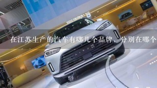 在江苏生产的汽车有哪几个品牌，分别在哪个城市？ 求。。