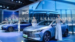 定位小型纯电动SUV，东风本田M-NV将于广州车展上市