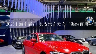 2023上海车展： 长安汽车发布“海纳百川”重磅计划