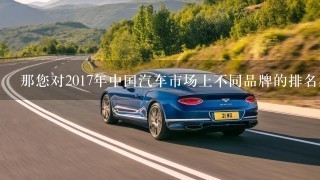 那您对2017年中国汽车市场上不同品牌的排名感兴趣吗
